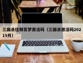 三国杀佳期若梦激活码（三国杀激活码20219月）