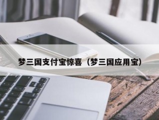 梦三国支付宝惊喜（梦三国应用宝）