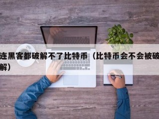 连黑客都破解不了比特币（比特币会不会被破解）