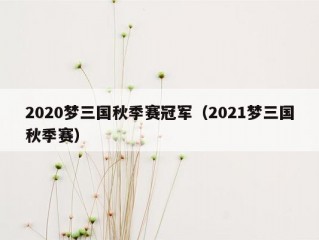 2020梦三国秋季赛冠军（2021梦三国秋季赛）