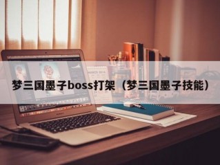 梦三国墨子boss打架（梦三国墨子技能）