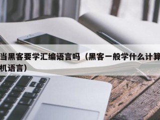 当黑客要学汇编语言吗（黑客一般学什么计算机语言）