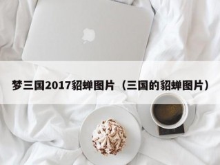 梦三国2017貂蝉图片（三国的貂蝉图片）