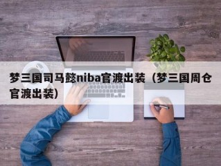 梦三国司马懿niba官渡出装（梦三国周仓官渡出装）