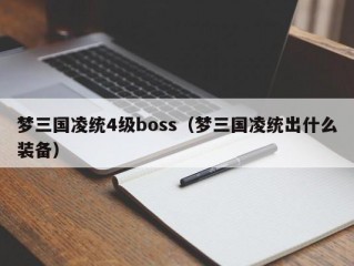 梦三国凌统4级boss（梦三国凌统出什么装备）