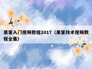 黑客入门视频教程2017（黑客技术视频教程全集）