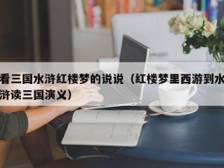 看三国水浒红楼梦的说说（红楼梦里西游到水浒读三国演义）