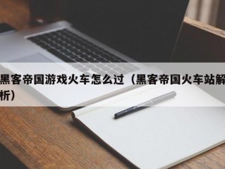 黑客帝国游戏火车怎么过（黑客帝国火车站解析）