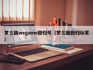 梦三国wegame回归号（梦三国回归玩家）