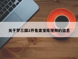 关于梦三国2开鲁肃宝库视频的信息