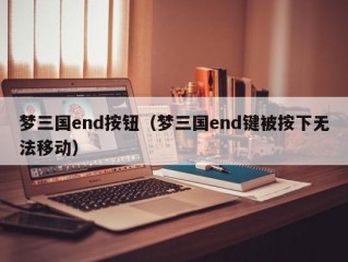 梦三国end按钮（梦三国end键被按下无法移动）