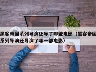 黑客帝国系列导演还导了哪些电影（黑客帝国系列导演还导演了哪一部电影）