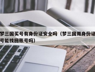 梦三国买号有身份证安全吗（梦三国用身份证号能找回账号吗）