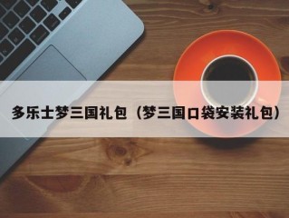 多乐士梦三国礼包（梦三国口袋安装礼包）