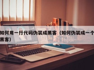 如何用一行代码伪装成黑客（如何伪装成一个黑客）