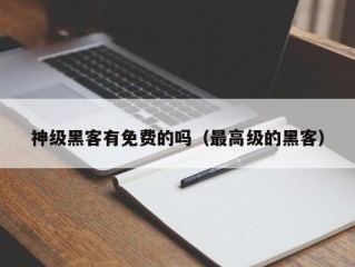 神级黑客有免费的吗（最高级的黑客）