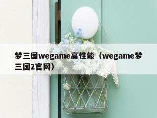 梦三国wegame高性能（wegame梦三国2官网）