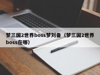 梦三国2世界boss梦刘备（梦三国2世界boss在哪）