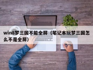 win8梦三国不能全屏（笔记本玩梦三国怎么不是全屏）