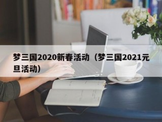 梦三国2020新春活动（梦三国2021元旦活动）