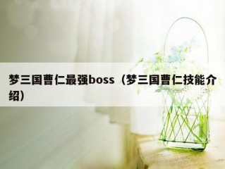 梦三国曹仁最强boss（梦三国曹仁技能介绍）