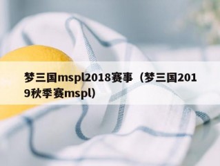 梦三国mspl2018赛事（梦三国2019秋季赛mspl）