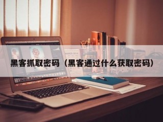 黑客抓取密码（黑客通过什么获取密码）