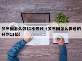 梦三国怎么强11不失败（梦三国怎么快速的升到11级）