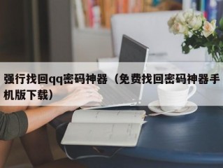 强行找回qq密码神器（免费找回密码神器手机版下载）