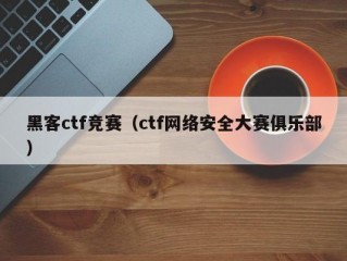 黑客ctf竞赛（ctf网络安全大赛俱乐部）