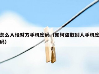 怎么入侵对方手机密码（如何盗取别人手机密码）