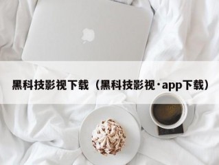 黑科技影视下载（黑科技影视·app下载）