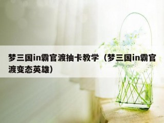 梦三国in霸官渡抽卡教学（梦三国in霸官渡变态英雄）