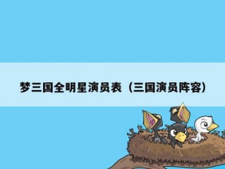 梦三国全明星演员表（三国演员阵容）