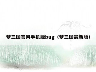 梦三国官网手机版bug（梦三国最新版）