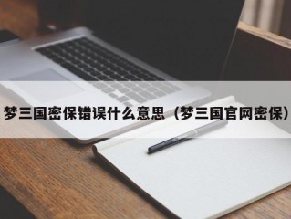 梦三国密保错误什么意思（梦三国官网密保）