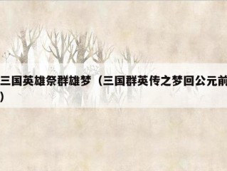 三国英雄祭群雄梦（三国群英传之梦回公元前）