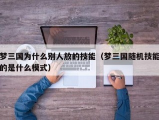 梦三国为什么别人放的技能（梦三国随机技能的是什么模式）