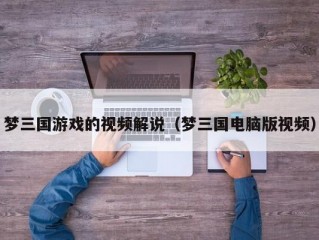 梦三国游戏的视频解说（梦三国电脑版视频）