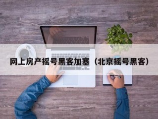 网上房产摇号黑客加塞（北京摇号黑客）