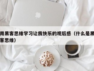 用黑客思维学习让我快乐的观后感（什么是黑客思维）