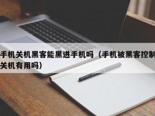 手机关机黑客能黑进手机吗（手机被黑客控制关机有用吗）