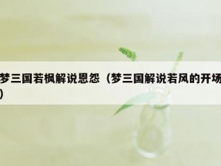 梦三国若枫解说恩怨（梦三国解说若风的开场）