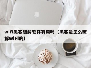 wifi黑客破解软件有用吗（黑客是怎么破解WiFi的）