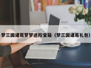 梦三国诸葛梦梦进阶宝箱（梦三国诸葛礼包）