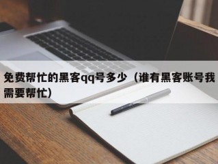 免费帮忙的黑客qq号多少（谁有黑客账号我需要帮忙）