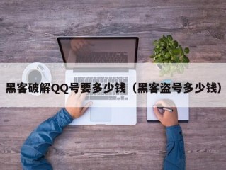 黑客破解QQ号要多少钱（黑客盗号多少钱）