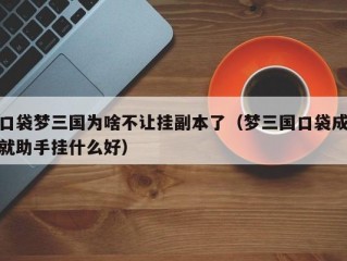 口袋梦三国为啥不让挂副本了（梦三国口袋成就助手挂什么好）