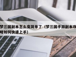 梦三国副本怎么变简单了（梦三国手游副本攻略如何快速上手）