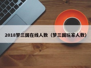 2018梦三国在线人数（梦三国玩家人数）